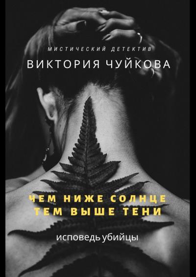 Книга Чем ниже солнце, тем выше тени. Исповедь убийцы (Виктория Чуйкова)